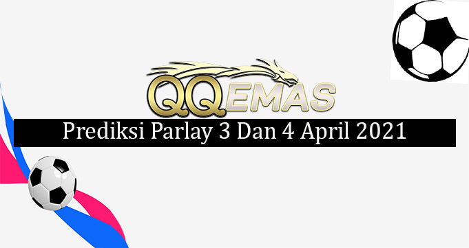 Prediksi Mix Parlay 3 Dan 4 April 2021