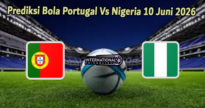 Prediksi Bola Portugal Vs Nigeria 10 Juni 2026